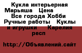 Кукла интерьерная Марьяша › Цена ­ 6 000 - Все города Хобби. Ручные работы » Куклы и игрушки   . Карелия респ.